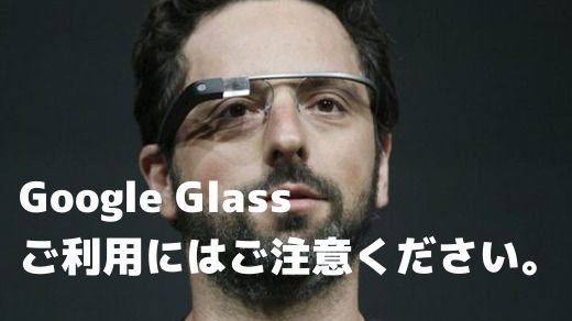 グーグル･グラス（Google Glass）をご利用の際はご注意ください。